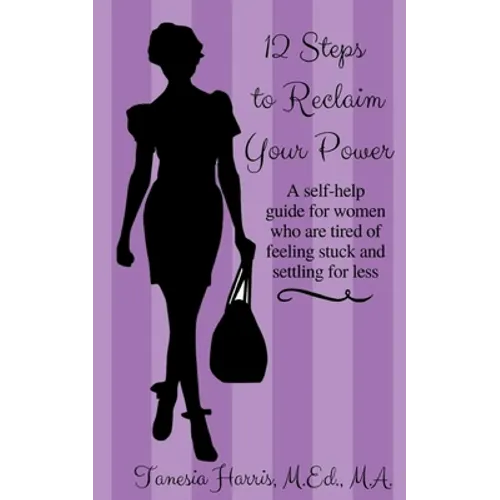 12 Steps to Reclaim your Power: A self-help guide for women who are tired of feeling stuck and settling for less