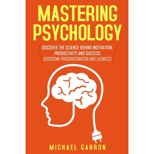 Mastering Psychology: Discover the Science behind Motivation, Productivity and Success (Overcome Procrastination and Laziness)
