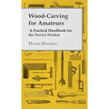 Wood-Carving for Amateurs - A Practical Handbook for the Novice Worker