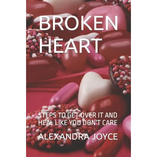 Broken Heart: Steps to Get Over It and Heal Like You Don't Care