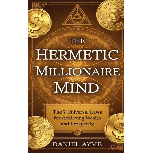 The Hermetic Millionaire Mind: The 7 Universal Laws for Achieving Wealth and Prosperity