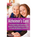Alzheimer's Care - The Caregiver's Guide to Understanding Alzheimer's Disease & Best Practices to Care for People with Alzheimer's & Dementia