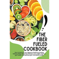 The Fiber Fueled Cookbook
