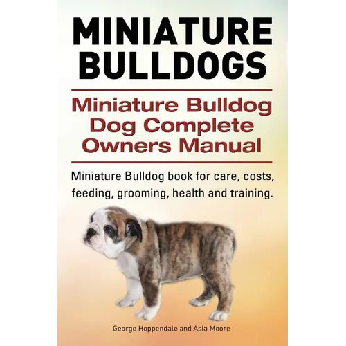 Miniature Bulldogs. Miniature Bulldog Dog Complete Owners Manual. Miniature Bulldog book for care, costs, feeding, grooming, health and training.
