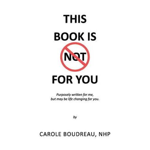 This Book Is Not for You: Purposely Written for Me, But May Be Life Changing for You