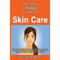 The Smart & Easy Guide To Skin Care: The Best Natural, Organic, Herbal, DIY, And Over The Counter Skincare Treatments & Recipes For Healthier Skin & A