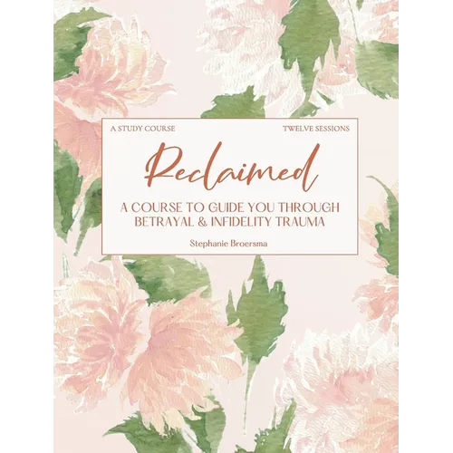 Reclaimed: A Course To Guide You Through Betrayal & Infidelity Trauma