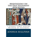 Meditations on the Old Testament Apocrypha: 1 Esdras Tobit Judith Wisdom of Solomon