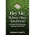 Hey Me, Where Have You Been?: An Introspective Path to Self-Awareness, Empowerment, and Your True Self