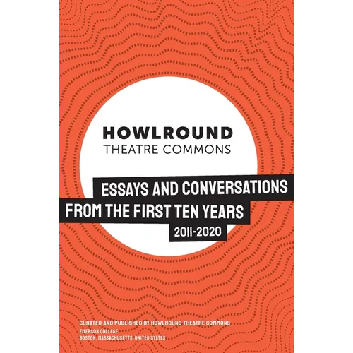 HowlRound Theatre Commons: Essays and Conversations from the First Ten Years (2011-2020)