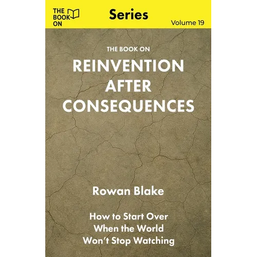 The Book On Reinvention After Consequences: How to Start Over When the World Won't Stop Watching