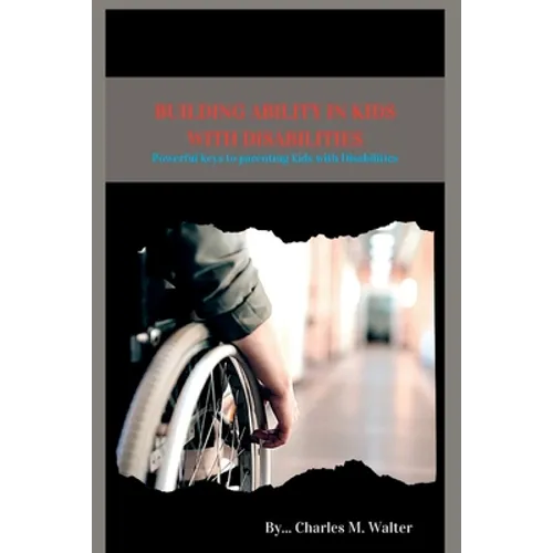Building Ability in Kids with Disabilities: Powerful keys to parenting kids with Disabilities