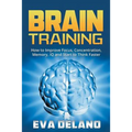 Brain Training: How to Improve Focus, Concentration, Memory, IQ and Start to Think Faster