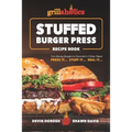 Grillaholics Stuffed Burger Press Recipe Book: Turn Boring Burgers to Gourmet in 3 Easy Steps: Press It, Stuff It, Seal It