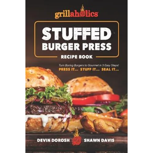 Grillaholics Stuffed Burger Press Recipe Book: Turn Boring Burgers to Gourmet in 3 Easy Steps: Press It, Stuff It, Seal It
