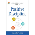 The Conscious Parent's Guide to Positive Discipline: A Mindful Approach for Building a Healthy, Respectful Relationship with Your Child