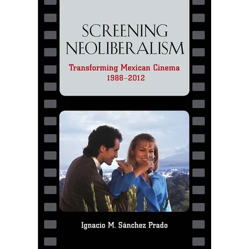 Screening Neoliberalism: Transforming Mexican Cinema, 1988-2012