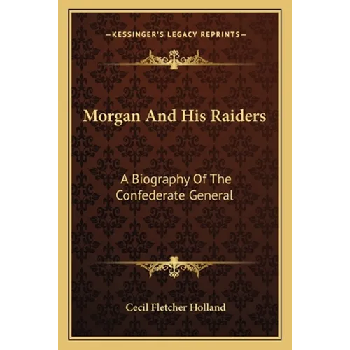 Morgan And His Raiders: A Biography Of The Confederate General