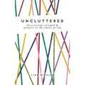 Uncluttered: Discovering Strength and Purpose in the Chaos of Life