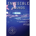 Invisible Wounds A Cop's Journey of Faith Through The Darkness of PTSD
