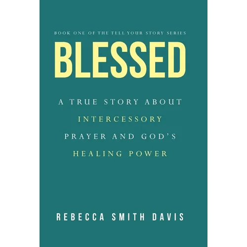 Blessed: A True Story About Intercessory Prayer and God's Healing Power