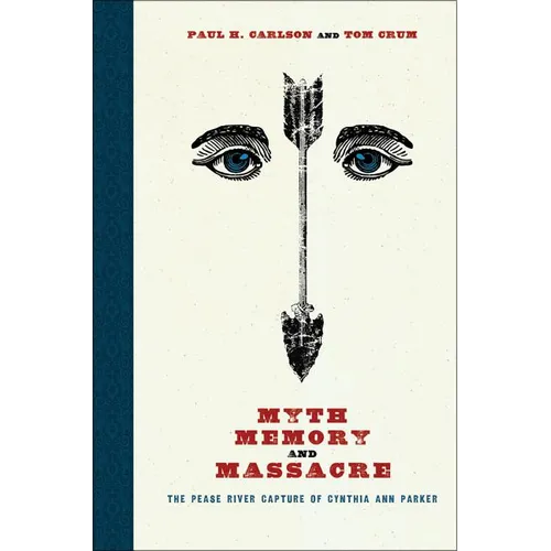 Myth, Memory, and Massacre: The Pease River Capture of Cynthia Ann Parker