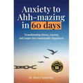 Anxiety to Ahh-mazing in 60 Days: Transforming Stress, Anxiety and Anger into Sustainable Happiness
