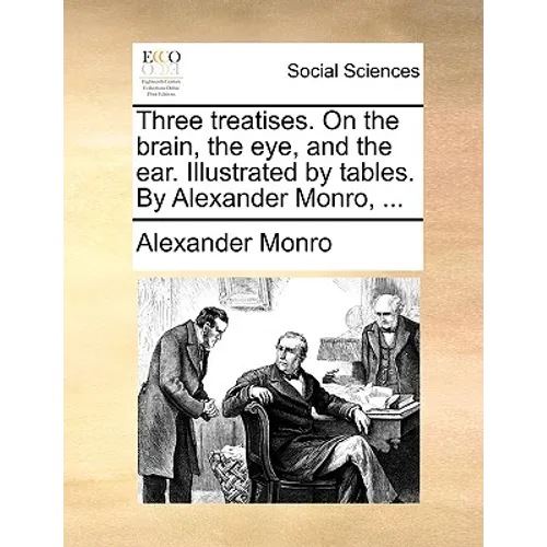 Three Treatises. on the Brain, the Eye, and the Ear. Illustrated by Tables. by Alexander Monro, ...