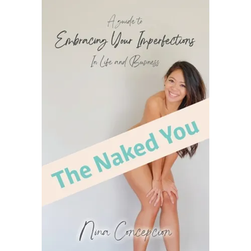 The Naked You: A Guide To Embracing Your Imperfections In Life and Business