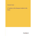 A Treatise on the Oiseases Incident to the Horse