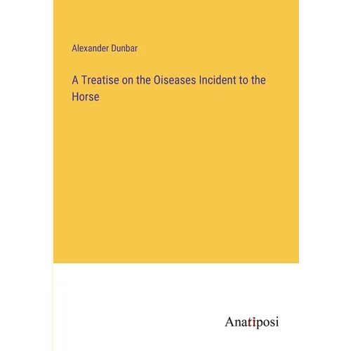 A Treatise on the Oiseases Incident to the Horse