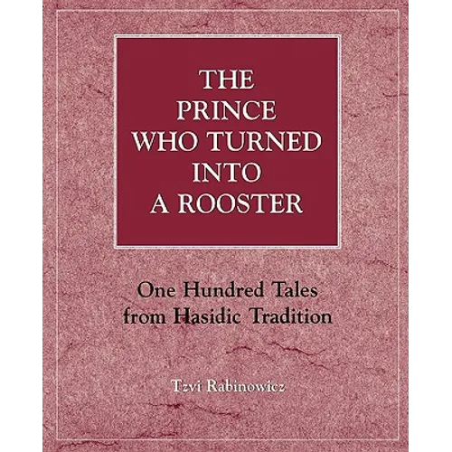 The Prince Who Turned Into a Rooster: One Hundred Tales Form Hasidic Tradition