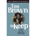 Too Brown to Keep: A Search for Love, Forgiveness and Healing