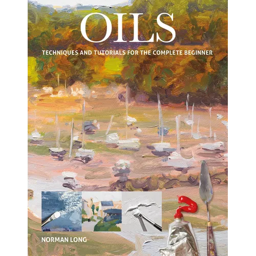 Oils: Techniques and Tutorials for the Complete Beginner