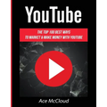 YouTube: The Top 100 Best Ways To Market & Make Money With YouTube