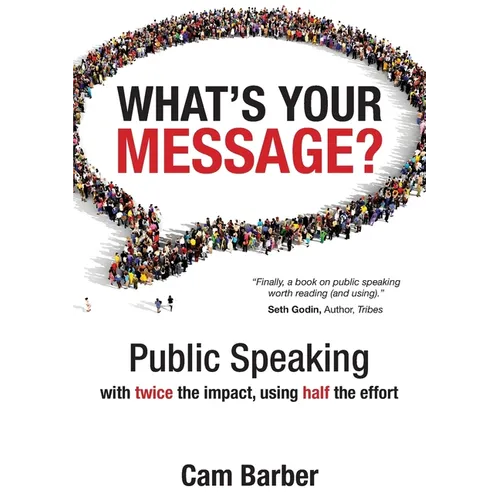 What's Your Message?: Public Speaking with twice the impact, using half the effort