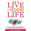 How to Live a Good Life: 2 Books in 1: Take Control of Your Life, Eliminate Negative Thinking, Relieve Anxiety, Improve Your Social Skills, Sel