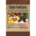 Simply Rawlicious: A complete look at the benefits of living a Raw Vegan Lifestyle