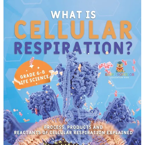 What is Cellular Respiration? Process, Products and Reactants of Cellular Respiration Explained Grade 6-8 Life Science - Hardcover
