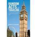 Random Acts of Traveling: A Collection of Journal Entries or One Day at a Time