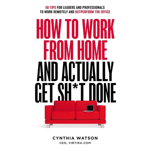 How to Work from Home and Actually Get Sh*t Done: 50 Tips for Leaders and Professionals to Work Remotely and Outperform the Office