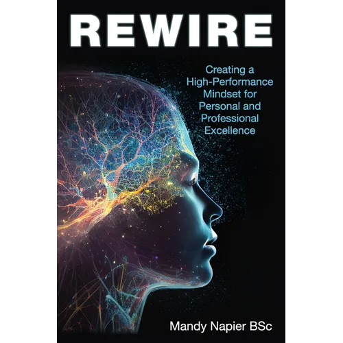 Rewire: Creating a High-Performance Mindset for Personal and Professional Excellence