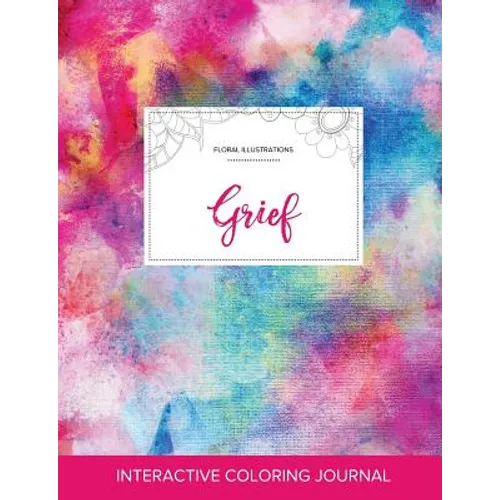 Adult Coloring Journal: Grief (Floral Illustrations, Rainbow Canvas)