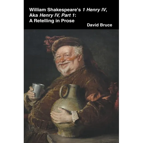 William Shakespeare's 1 Henry IV, aka Henry IV, Part 1: A Retelling in Prose