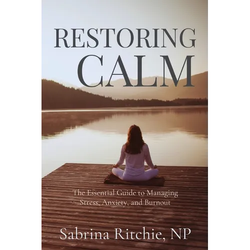 Restoring Calm: The Essential Guide to Managing Stress, Anxiety, and Burnout
