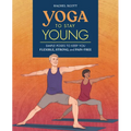 Yoga to Stay Young: Simple Poses to Keep You Flexible, Strong, and Pain-Free