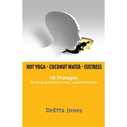 Hot Yoga, Coconut Water and Eustress: 10 Strategies for Bringing Intention to Your Leadership Practice