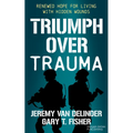 Triumph Over Trauma: Renewed Hope for Living with Hidden Wounds