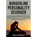 Borderline Personality Disorder: Understanding Borderline Personality Disorder, and how it can be managed, treated, and improved