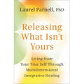 Releasing What Isn't Yours: Living from Your True Self Through Multidimensional Integrative Healing